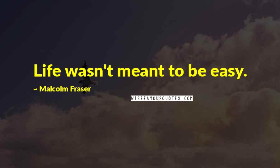 Malcolm Fraser Quotes: Life wasn't meant to be easy.