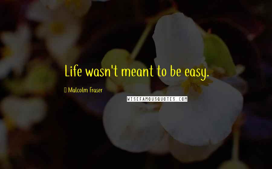 Malcolm Fraser Quotes: Life wasn't meant to be easy.