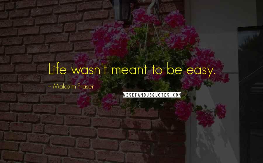 Malcolm Fraser Quotes: Life wasn't meant to be easy.