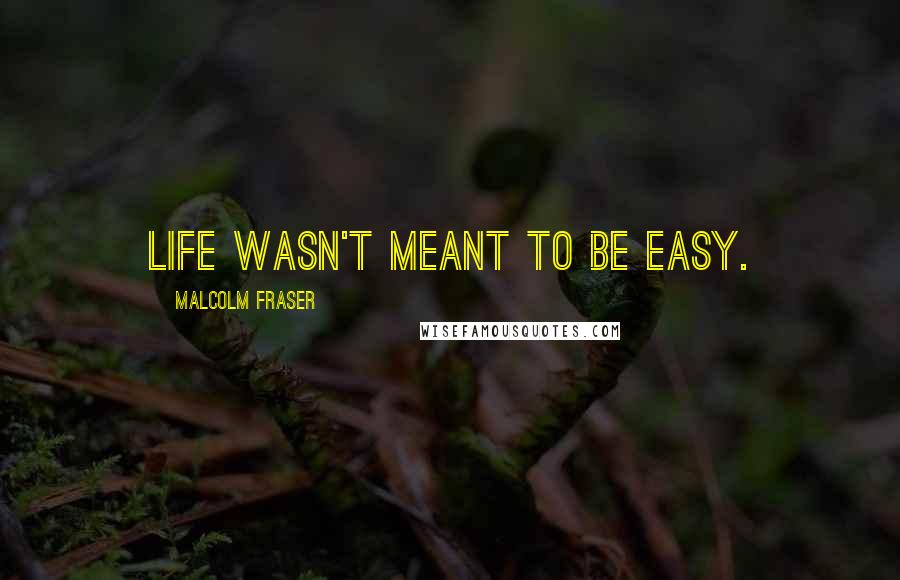 Malcolm Fraser Quotes: Life wasn't meant to be easy.