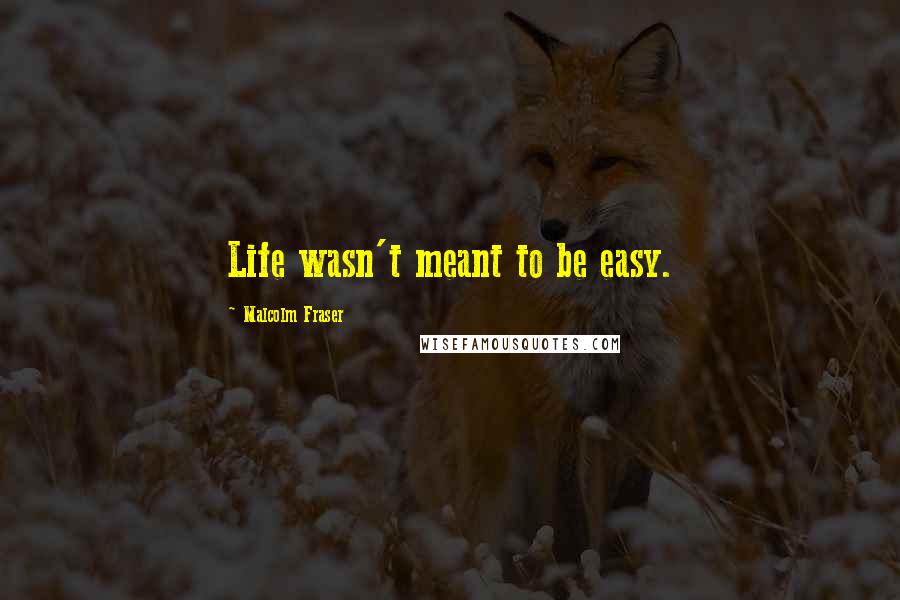 Malcolm Fraser Quotes: Life wasn't meant to be easy.