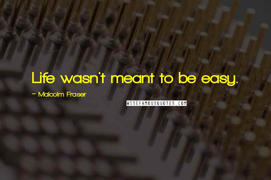 Malcolm Fraser Quotes: Life wasn't meant to be easy.