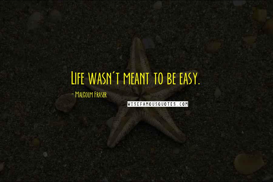 Malcolm Fraser Quotes: Life wasn't meant to be easy.