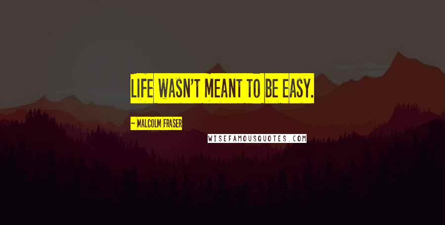 Malcolm Fraser Quotes: Life wasn't meant to be easy.