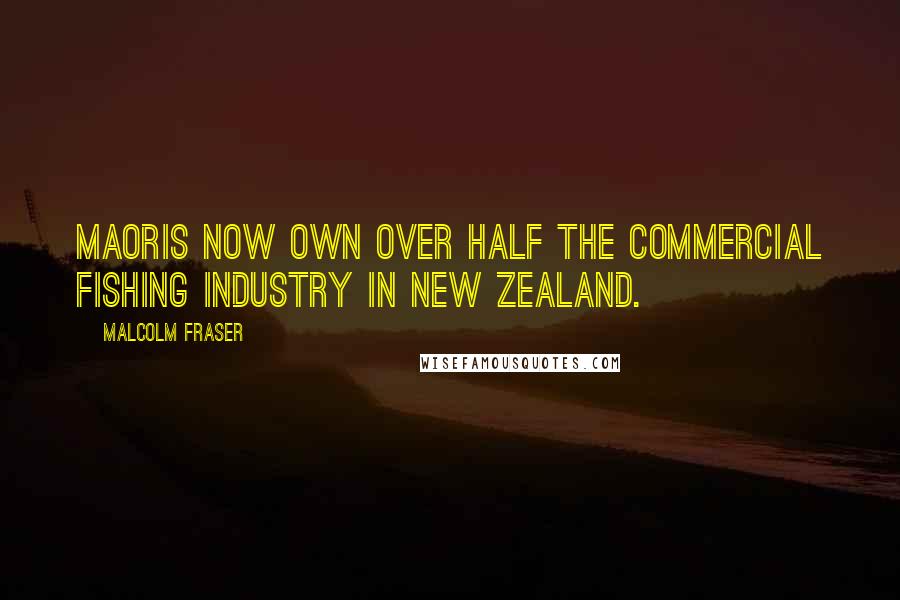 Malcolm Fraser Quotes: Maoris now own over half the commercial fishing industry in New Zealand.