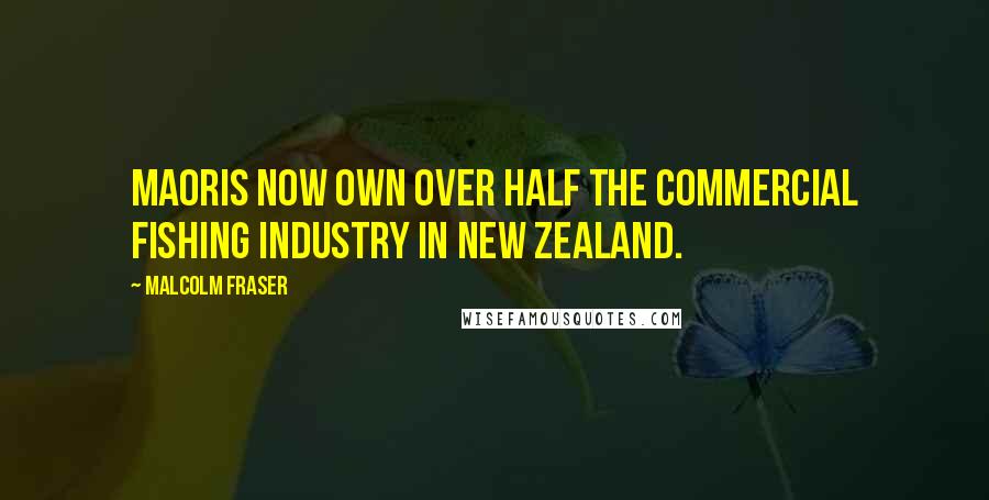 Malcolm Fraser Quotes: Maoris now own over half the commercial fishing industry in New Zealand.