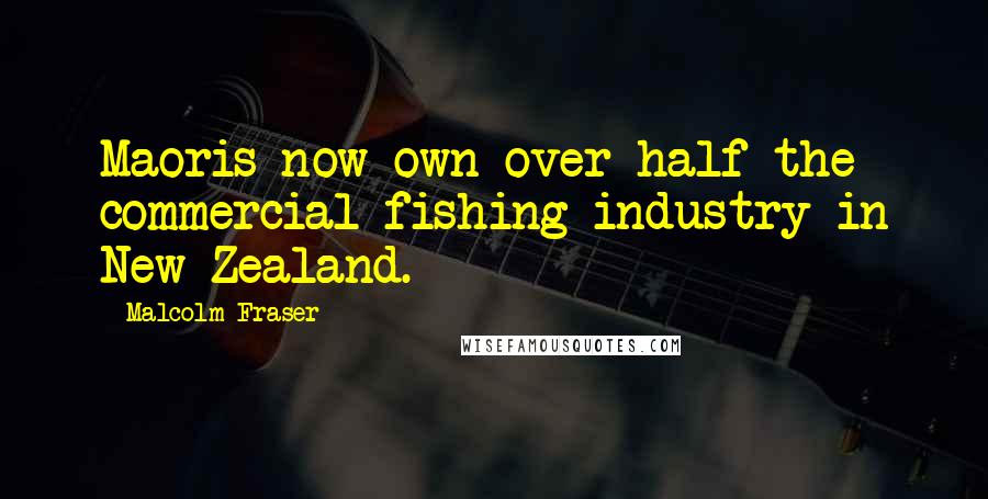 Malcolm Fraser Quotes: Maoris now own over half the commercial fishing industry in New Zealand.