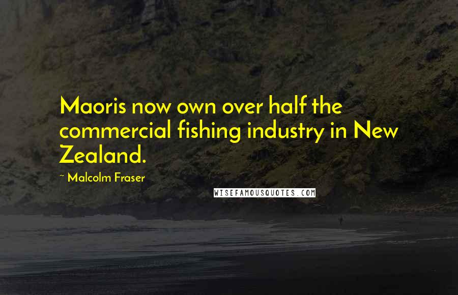 Malcolm Fraser Quotes: Maoris now own over half the commercial fishing industry in New Zealand.