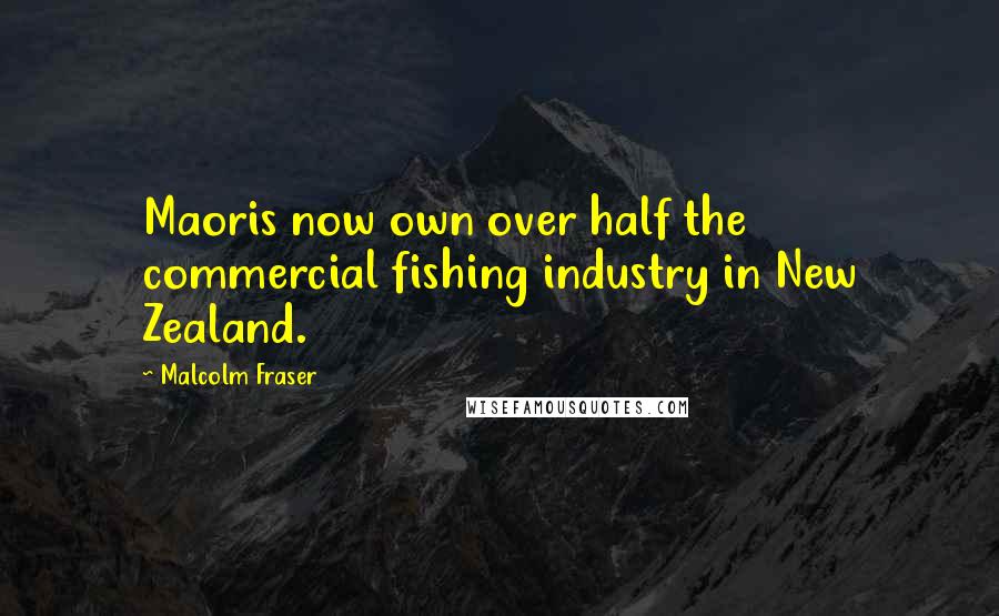 Malcolm Fraser Quotes: Maoris now own over half the commercial fishing industry in New Zealand.