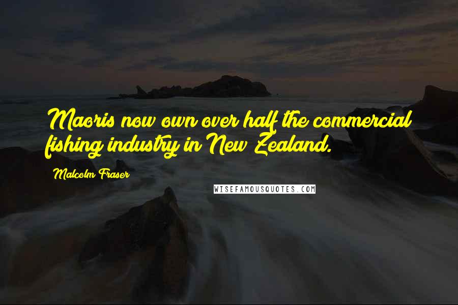 Malcolm Fraser Quotes: Maoris now own over half the commercial fishing industry in New Zealand.