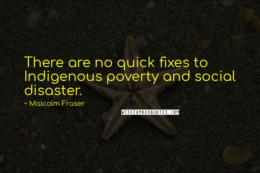 Malcolm Fraser Quotes: There are no quick fixes to Indigenous poverty and social disaster.