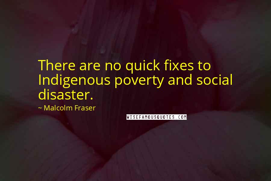 Malcolm Fraser Quotes: There are no quick fixes to Indigenous poverty and social disaster.