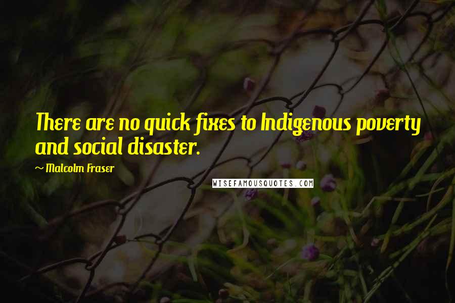 Malcolm Fraser Quotes: There are no quick fixes to Indigenous poverty and social disaster.