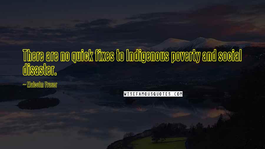 Malcolm Fraser Quotes: There are no quick fixes to Indigenous poverty and social disaster.