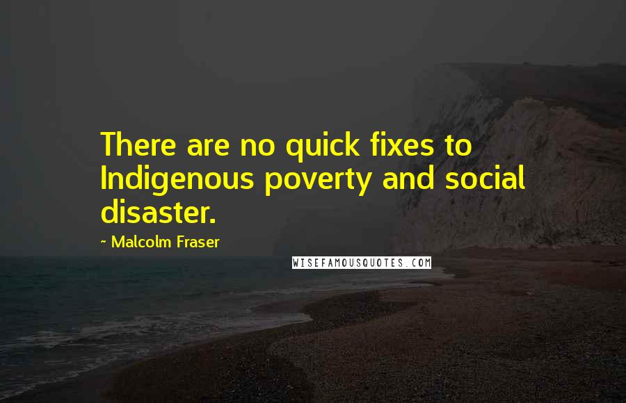 Malcolm Fraser Quotes: There are no quick fixes to Indigenous poverty and social disaster.