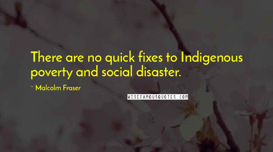 Malcolm Fraser Quotes: There are no quick fixes to Indigenous poverty and social disaster.