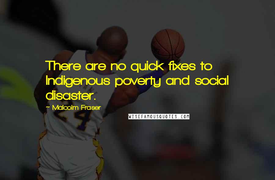 Malcolm Fraser Quotes: There are no quick fixes to Indigenous poverty and social disaster.