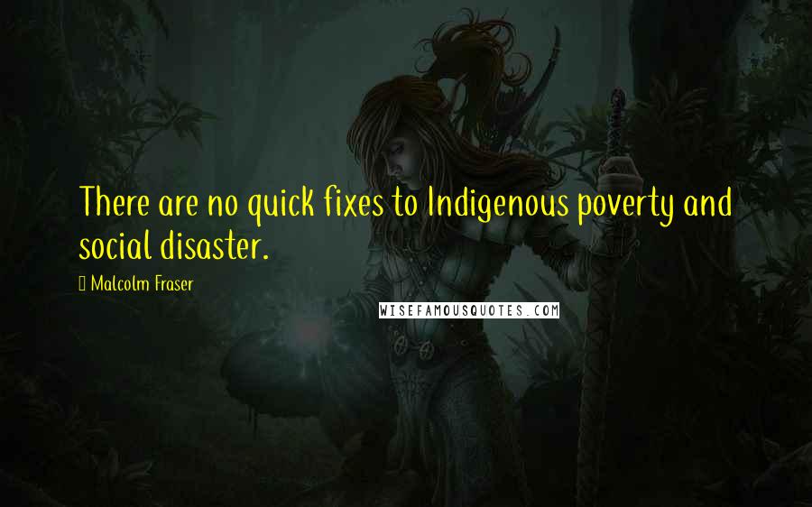 Malcolm Fraser Quotes: There are no quick fixes to Indigenous poverty and social disaster.