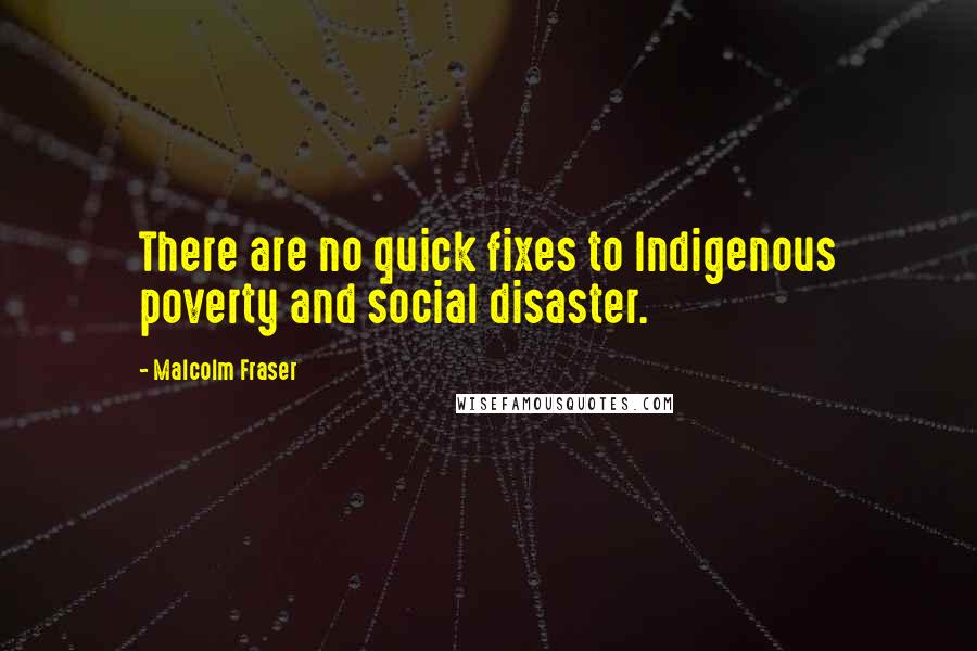 Malcolm Fraser Quotes: There are no quick fixes to Indigenous poverty and social disaster.