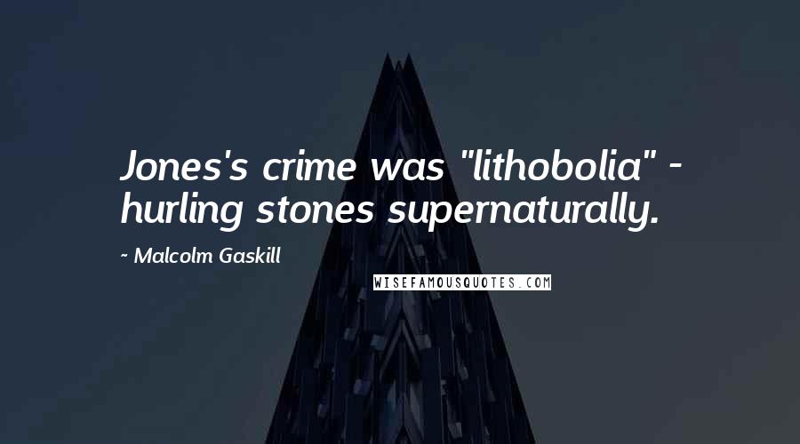 Malcolm Gaskill Quotes: Jones's crime was "lithobolia" - hurling stones supernaturally.