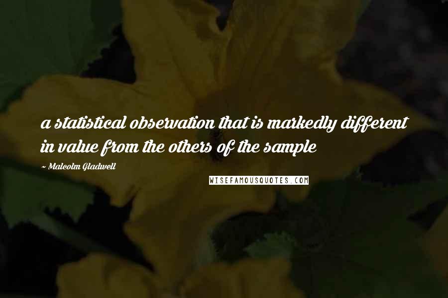 Malcolm Gladwell Quotes: a statistical observation that is markedly different in value from the others of the sample