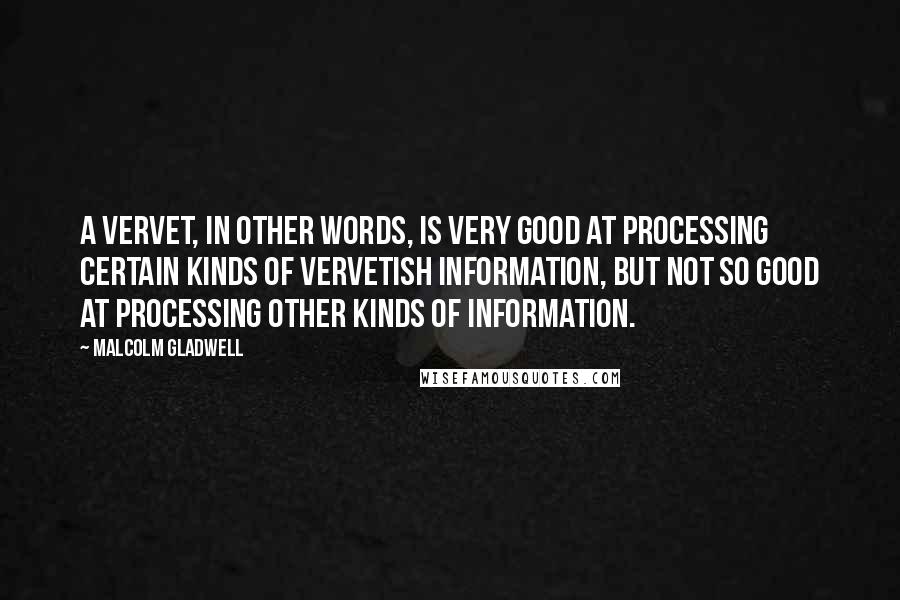 Malcolm Gladwell Quotes: A vervet, in other words, is very good at processing certain kinds of vervetish information, but not so good at processing other kinds of information.