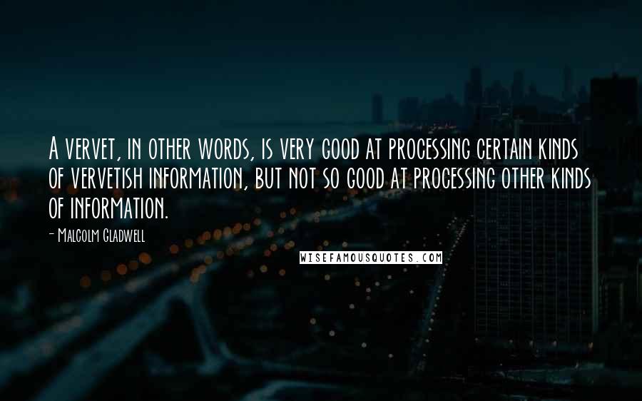 Malcolm Gladwell Quotes: A vervet, in other words, is very good at processing certain kinds of vervetish information, but not so good at processing other kinds of information.