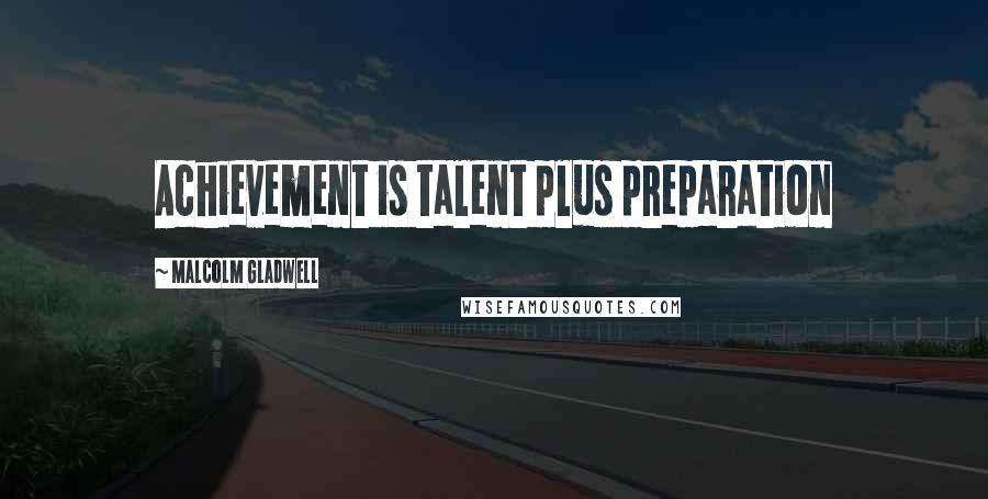 Malcolm Gladwell Quotes: Achievement is talent plus preparation