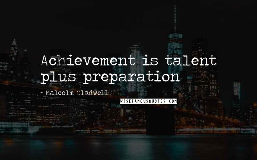 Malcolm Gladwell Quotes: Achievement is talent plus preparation