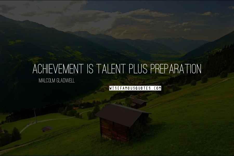 Malcolm Gladwell Quotes: Achievement is talent plus preparation