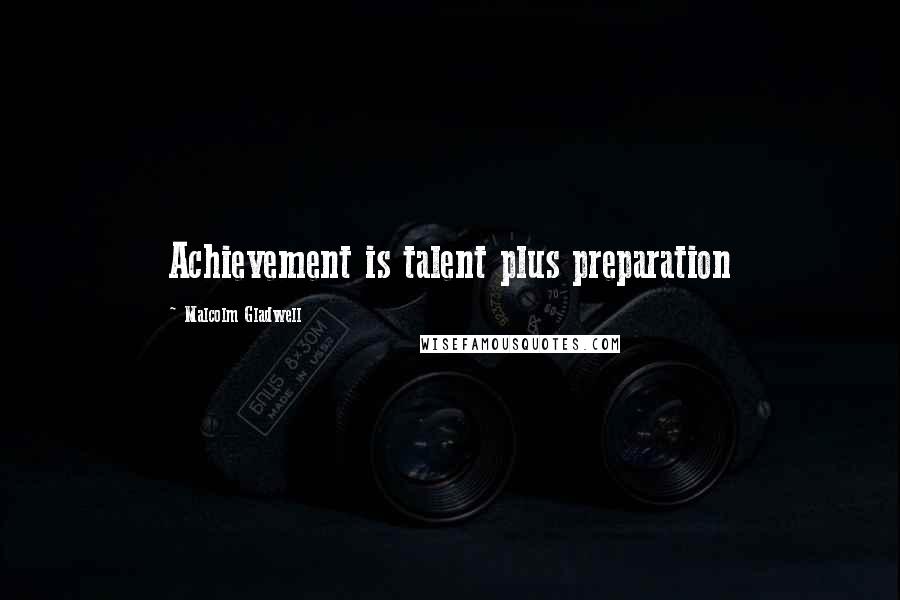 Malcolm Gladwell Quotes: Achievement is talent plus preparation