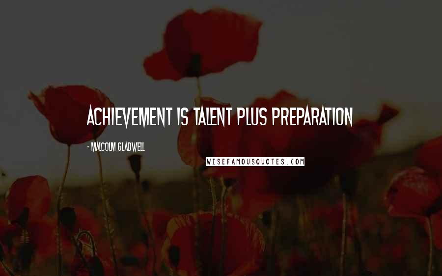 Malcolm Gladwell Quotes: Achievement is talent plus preparation