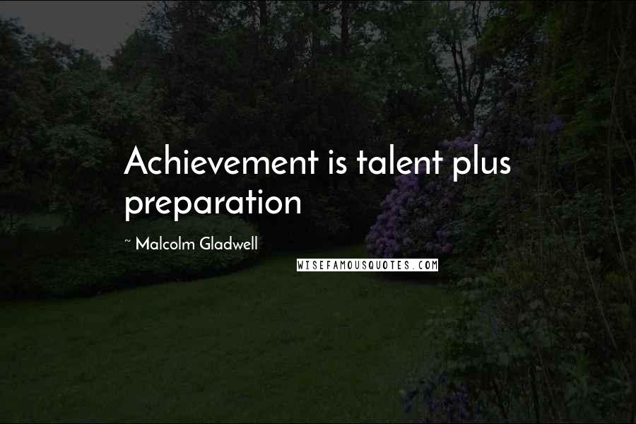 Malcolm Gladwell Quotes: Achievement is talent plus preparation