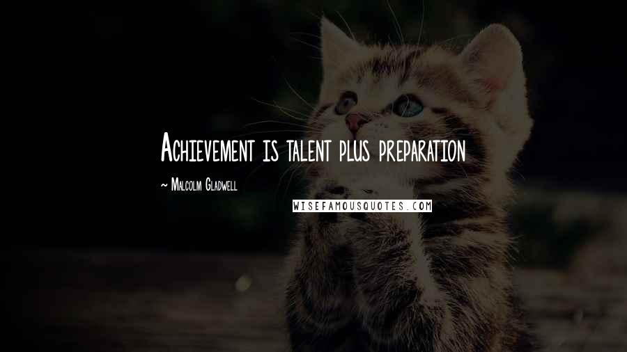 Malcolm Gladwell Quotes: Achievement is talent plus preparation