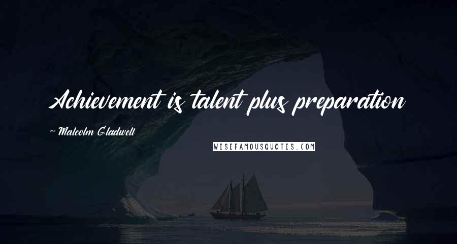 Malcolm Gladwell Quotes: Achievement is talent plus preparation