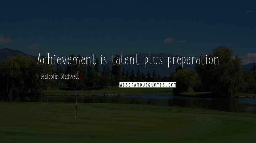 Malcolm Gladwell Quotes: Achievement is talent plus preparation