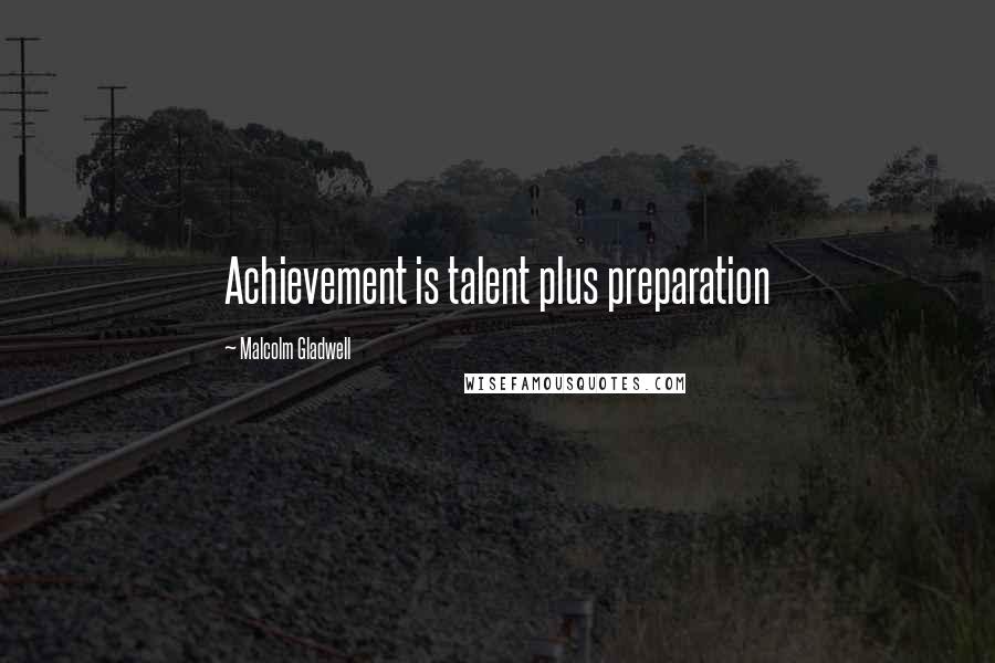 Malcolm Gladwell Quotes: Achievement is talent plus preparation