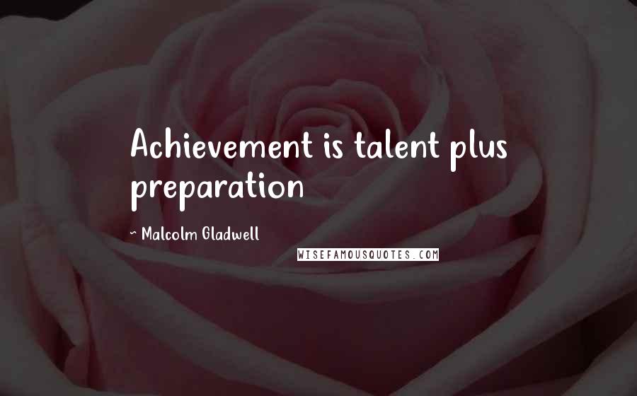 Malcolm Gladwell Quotes: Achievement is talent plus preparation