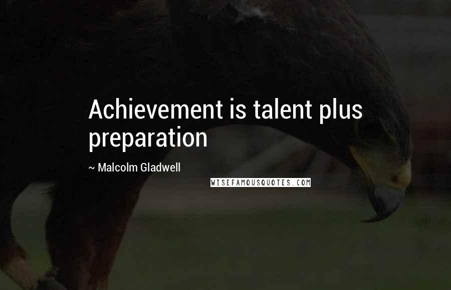 Malcolm Gladwell Quotes: Achievement is talent plus preparation