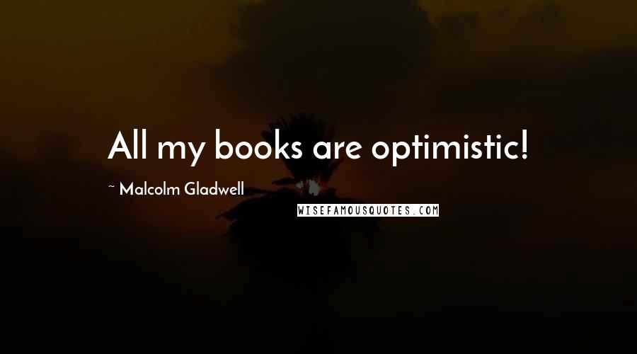 Malcolm Gladwell Quotes: All my books are optimistic!