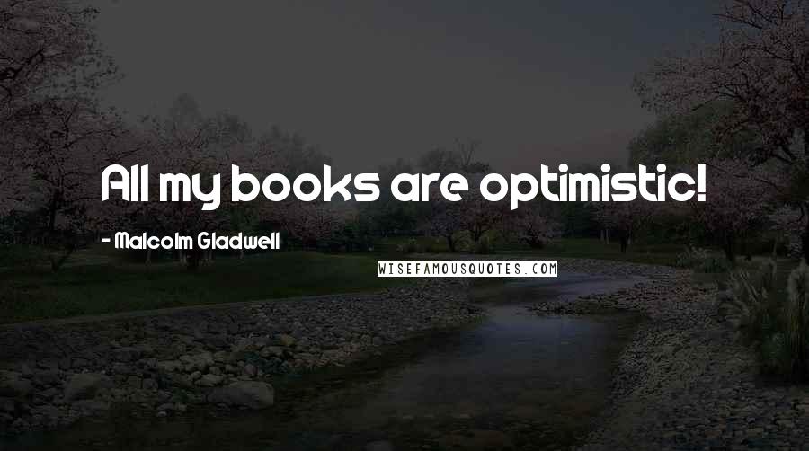 Malcolm Gladwell Quotes: All my books are optimistic!