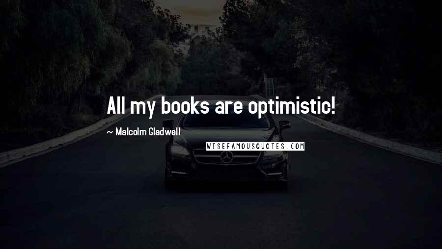 Malcolm Gladwell Quotes: All my books are optimistic!