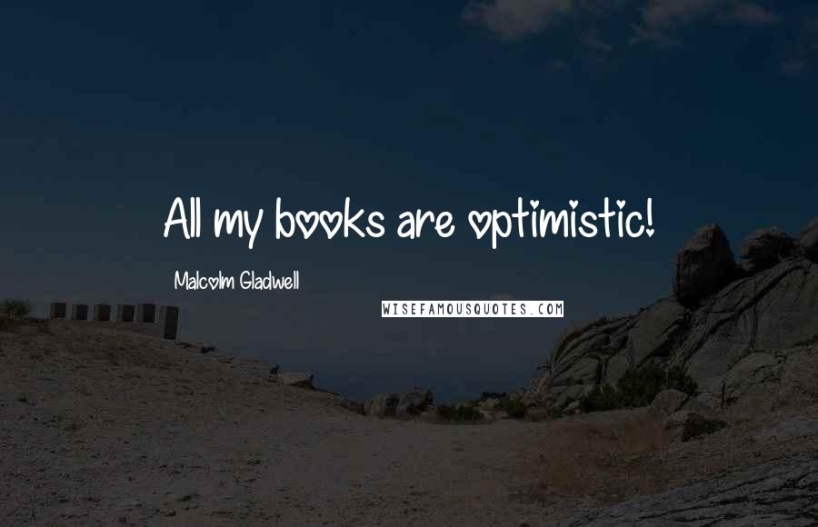 Malcolm Gladwell Quotes: All my books are optimistic!