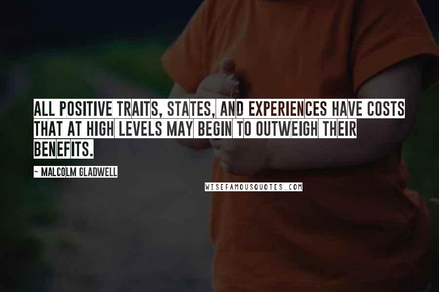 Malcolm Gladwell Quotes: All positive traits, states, and experiences have costs that at high levels may begin to outweigh their benefits.