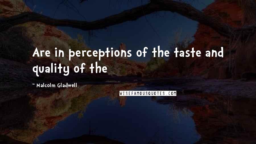 Malcolm Gladwell Quotes: Are in perceptions of the taste and quality of the
