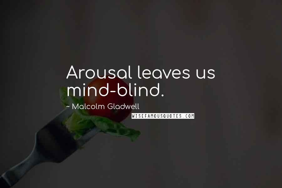 Malcolm Gladwell Quotes: Arousal leaves us mind-blind.