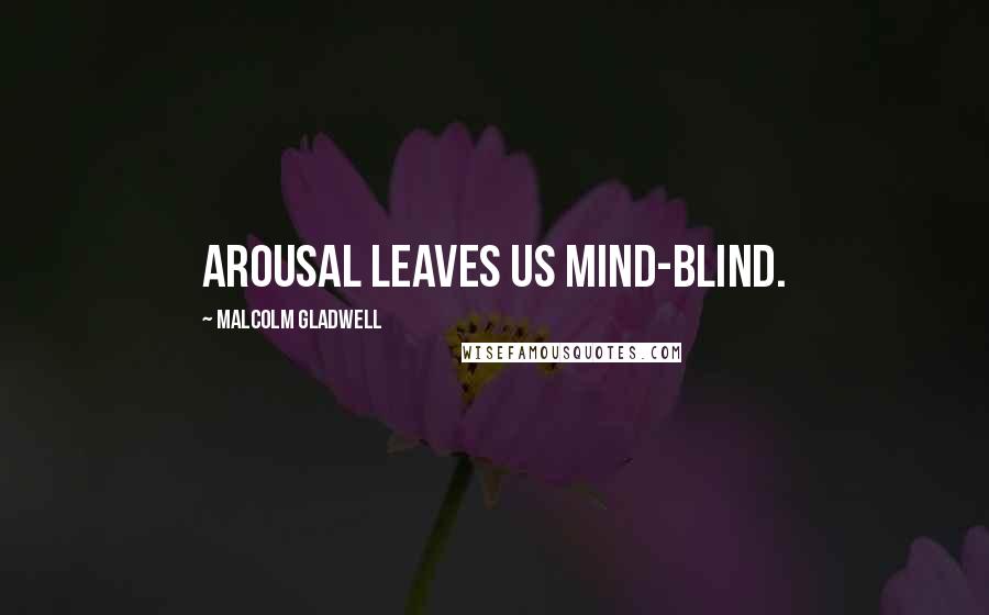 Malcolm Gladwell Quotes: Arousal leaves us mind-blind.