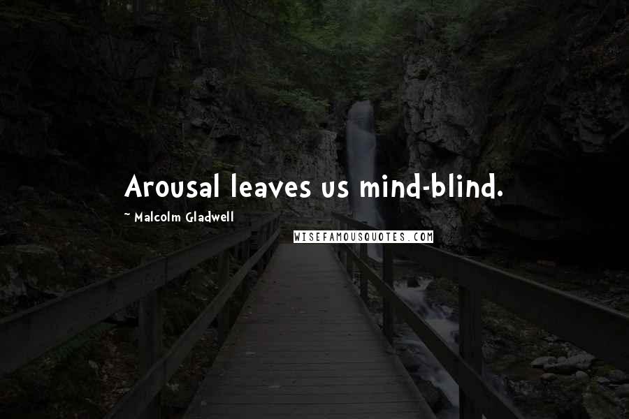 Malcolm Gladwell Quotes: Arousal leaves us mind-blind.