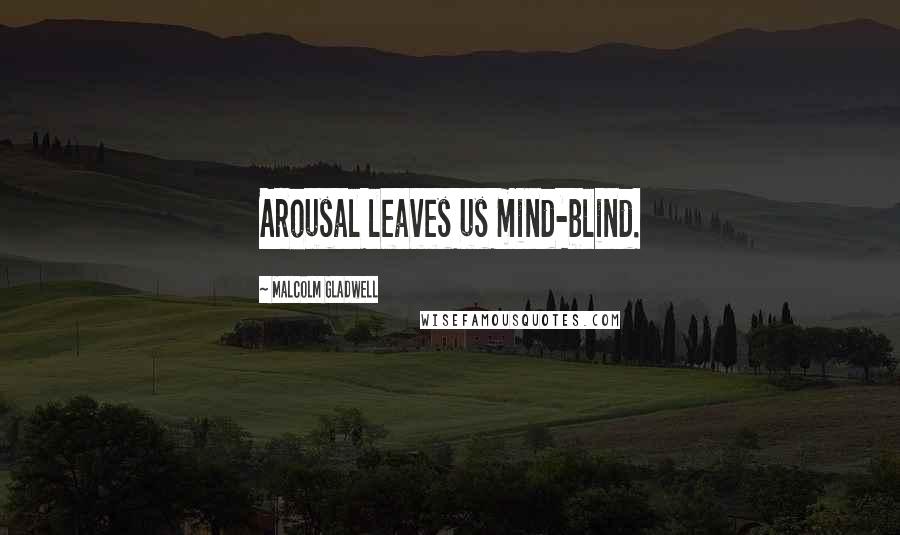 Malcolm Gladwell Quotes: Arousal leaves us mind-blind.