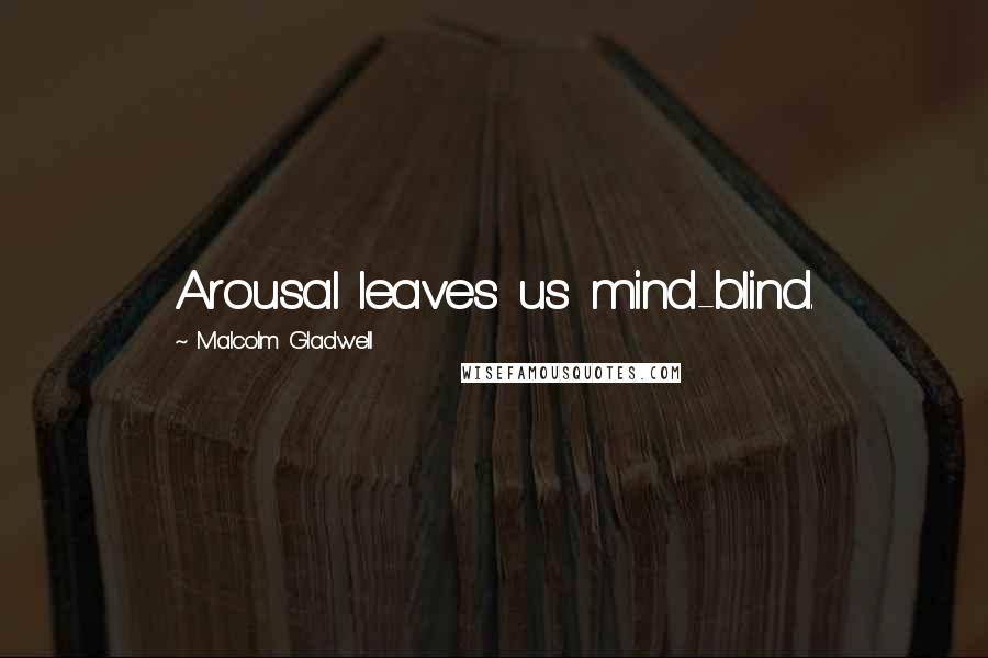 Malcolm Gladwell Quotes: Arousal leaves us mind-blind.